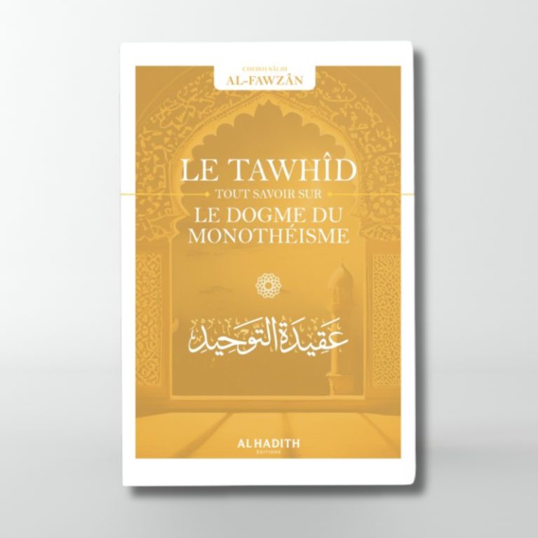 Le Tawhîd tout savoir sur le dogme du monothéisme - Sâlih Ibn Fawzân - Editions Al hadith