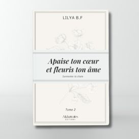 Apaise ton coeur et fleuris ton âme - Tome 2 - Lilya B.F - Editions Akhawates